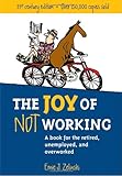 The Joy of Not Working:  A Book for the Retired, Unemployed and Overworked- 21st Century Edition