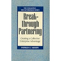 Breakthrough Partnering: Creating a Collective Enterprise Advantage (Executive Breakthrough)