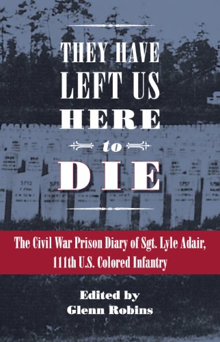 They Have Left Us Here to Die: The Civil War Prison Diary of Sgt. Lyle G. Adair, 111th U.S. Colored Infantry (Civil War in the North)