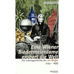 Eine Wiener Biedermeierdame erobert die Welt: Die Lebensgeschichte der Ida Pfeiffer (1797 - 1858)