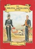 The Militia Artillery 1852-1909 : their lineage, uniforms and badges