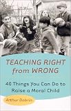 Teaching Right from Wrong: Forty Things you can do to Raise a Moral Child