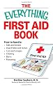 Everything First Aid Book: How to Handle Falls and Breaks, Choking, Cuts and Scrapes, Insect Bites and Rashes, Burns, Poisoning, and When to Call 911 (Everything Series)