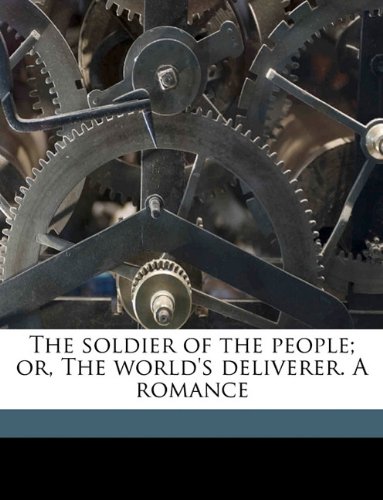 The soldier of the people; or, The world's deliverer. A romance The soldier of the people; or, The world's deliverer. A romance