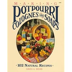 Making Potpourri, Colognes, and Soaps: 102 Natural Recipes