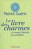 Le Livre des charmes : La Magie blanche quotidienne