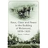 Race, Class and Power in the Building of Richmond, 1870-1920