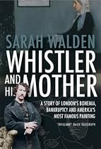 Whistler and His Mother: A Story of Bankruptcy, London's Bohemia, and America's Most Famous Painting
