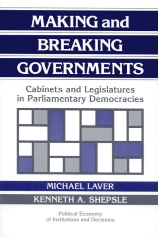 Making and Breaking Governments: Cabinets and Legislatures in Parliamentary Democracies (Political Economy of Institutions and Decisions)