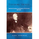 Theodore Thomas: America's Conductor and Builder of Orchestras, 1835-1905 (Music in American Life) ~ Ezra Schabas