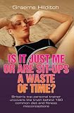 Cover of Is It Just Me or Are Sit Ups a Waste of Time? by Graeme Hilditch 1844544982