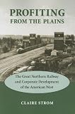 Profiting from the Plains: The Great Northern Railway and Corporate Development of the American West