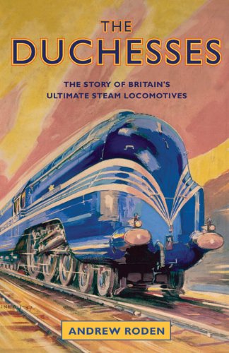The Duchesses: The Story of Britains Ultimate Steam Locomotives