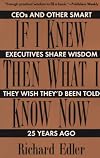 If I Knew Then What I Know Now: Ceos and Other Smart Executives Share Wisdom They Wish They'd Been Told 25 Years Ago