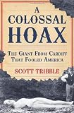 A Colossal Hoax: The Giant from Cardiff that Fooled America
