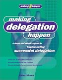 Making Delegation Happen: A Simple and Effective Guide to Implementing Successful Delegation (Making It Happen Series)