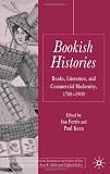 Bookish Histories: Books, Literature, and Commercial Modernity, 1700-1900 (Palgrave Studies in the Enlightenment, Romanticism and the Cultures of Print)