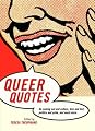 Queer Quotes: On Coming Out and Culture, Love and Lust, Politics and Pride, and Much More