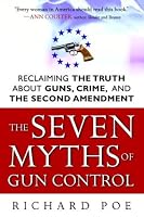 The Seven Myths of Gun Control: Reclaiming the Truth About Guns, Crime, and the Second Amendment