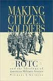 Making Citizen-Soldiers: ROTC and the Ideology of American Military Service