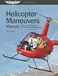 Helicopter Maneuvers Manual A Step-by-step Illustrated Guide To Performing All Helicopter Flight Operations by Aviation Supplies & Academics, Inc.