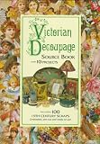 Victorian Decoupage: Source Book With 10 Projects, Including 100 19th Century Scraps, Embossed, Pre-Cut and Ready to Use Victorian Decoupage: Source Book With 10 Projects, Including 100 19th Century Scraps, Embossed, Pre-Cut and Ready to Use