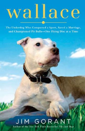 Wallace: The Underdog Who Conquered a Sport, Saved a Marriage, and Championed Pit Bulls-One Flying Disc at a Time