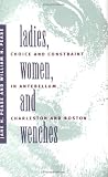 Ladies, Women, and Wenches: Choice and Constraint in Antebellum Charleston and Boston (Gender and American Culture)
