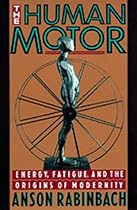 The Human Motor: Energy, Fatigue, and the Origins of Modernity The Human Motor: Energy, Fatigue, and the Origins of Modernity