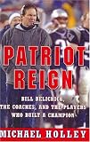 Patriot Reign: Bill Belichick, the Coaches, and the Players Who Built a Champion