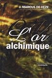 L'Or alchimique : La transmutation des m�taux ; Divers proc�d�s de fabrication avec lettres et documents � l'appui