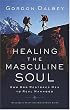 Healing the Masculine Soul: God's Restoration of Men to Real Manhood