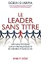 Le Leader sans titre : Une fable moderne sur la v�ritable r�ussite en affaires et dans la vie