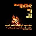 Boldaslove.us Presents: Fire In The Dark