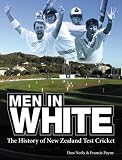 Men in White: the History of New Zealand International Test Cricket: The History of New Zealand International Test Cricket