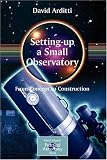 Setting-Up a Small Observatory: From Concept to Construction (Patrick Moores Practical Astronomy Series)