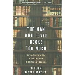 The man who loved books too much : the true story of a thief, a detective, and a world of literary obsession / by Allison Hoover Bartlett