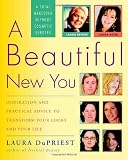 A Beautiful New You: Inspiration and Practical Advice to Transform Your Looks and Your Life-- A Total Makeover Without Cosmetic Surgery