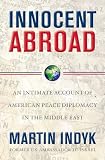 Innocent Abroad: An Intimate History of American Peace Diplomacy in the Middle East