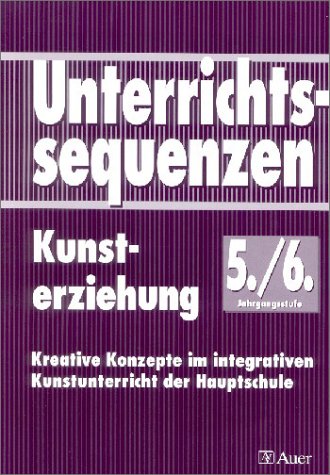 Unterrichtssequenzen Kunsterziehung, Jahrgangsstufe 5/6: Kreative Konzepte im integrativen Kunstunterricht der Hauptschule