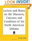 Letters and Notes on the Manners, Customs and Condition of the North American Indians