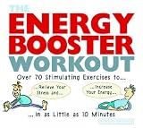 The Energy Booster Workout: Over 70 Stimulating Exercises to Relieve Your Stress and Increase Your Energy in as Little as 10 Minutes