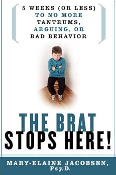 the brat stops here!: 5 weeks (or less) to no more tantrums. arguing. or bad behavior - mary-elaine . psy.p.. l.p. jacobsen the brat stops here!: 5 weeks (or less) to no more tantrums. arguing. or bad behavior - mary-elaine . psy.p.. l.p. jacobsen