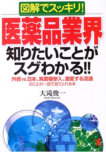 図解でスッキリ! 医薬品業界知りたいことがスグわかる!!―外資vs.日本、異業種参入、激変する流通のことが一目で見てとれる本
