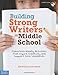 Building Strong Writers in Middle School: Classroom-Ready Activities That Inspire Creativity and Support Core Standards