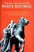 The Rise and Fall of the White Republic: Class Politics and Mass Culture in Nineteenth Century America, New Edition