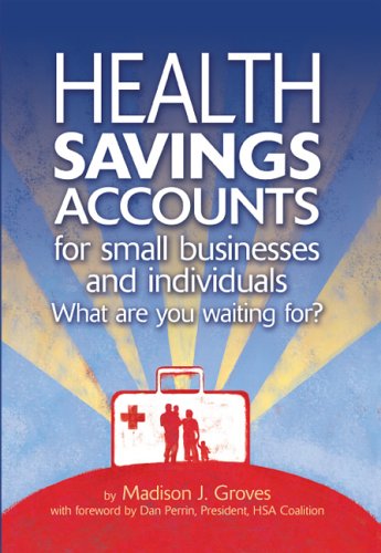 Health Savings Accounts for Small Businesses And Individuals: What Are You Waiting For?