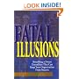Fatal Illusions: Shredding a Dozen Unrealities That Can Keep Your Organization From Success