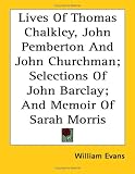 Lives of Thomas Chalkley, John Pemberton and John Churchman; Selections of John Barclay; And Memoir of Sarah Morris