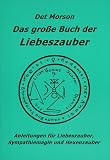 Das gro&szlig;e Buch der Liebeszauber: Anleitung f&uuml;r Liebeszauber, Sympathiemagie und Hexenzauber - Det Morson